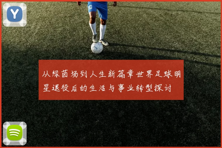 从绿茵场到人生新篇章世界足球明星退役后的生活与事业转型探讨