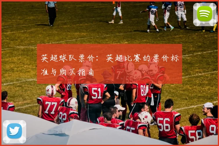 英超球队票价：英超比赛的票价标准与购买指南