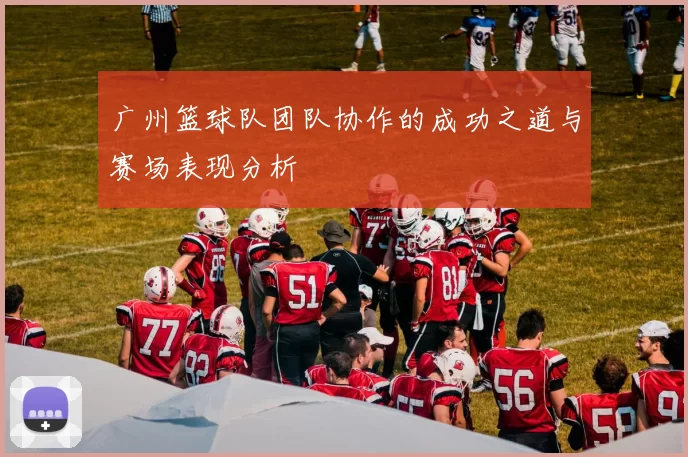 广州篮球队团队协作的成功之道与赛场表现分析