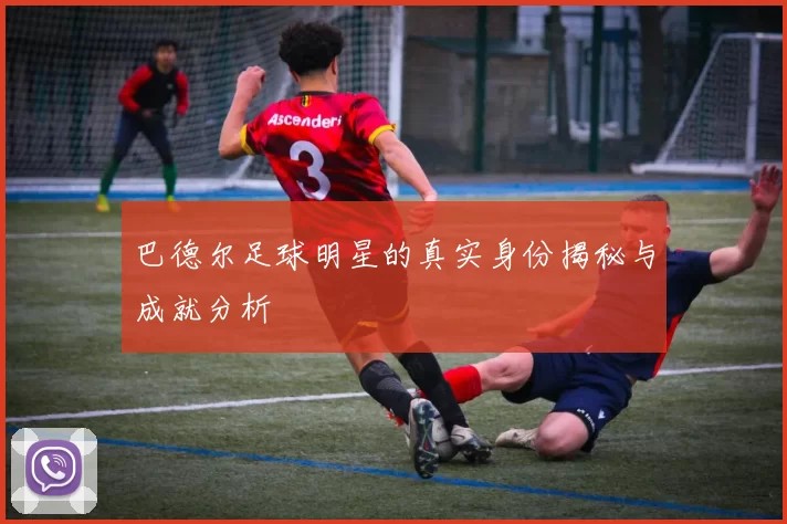 巴德尔足球明星的真实身份揭秘与成就分析