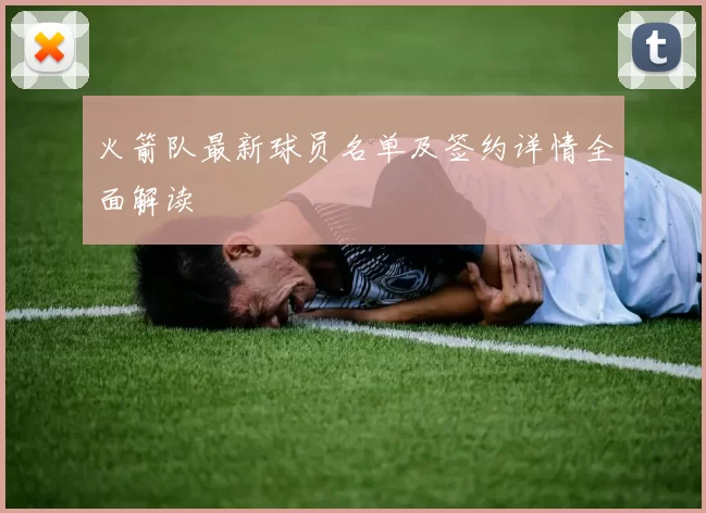 火箭队最新球员名单及签约详情全面解读