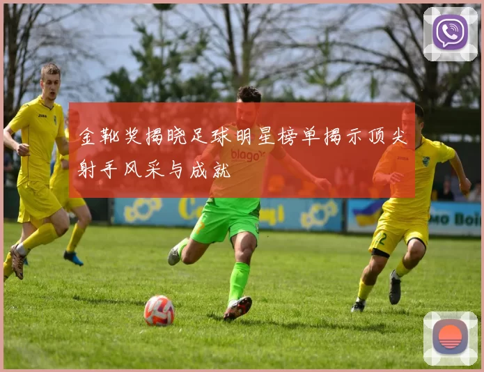 金靴奖揭晓足球明星榜单揭示顶尖射手风采与成就