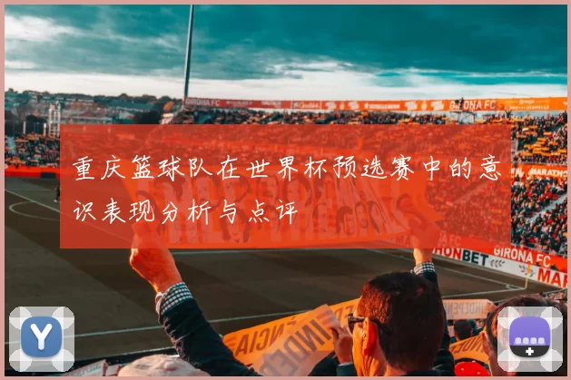 重庆篮球队在世界杯预选赛中的意识表现分析与点评